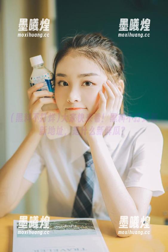 黑料不打烊 大家快来看!黑料不打烊最新地址,是什么新鲜瓜?