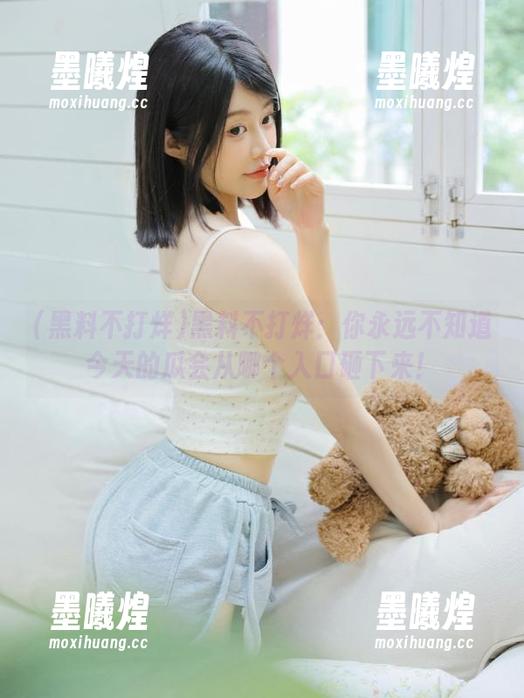 黑料不打烊：你永远不知道今天的瓜会从哪个入口砸下来！