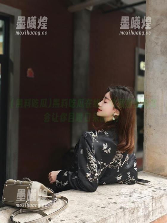 黑料吃瓜在线，收藏那些绝对会让你目瞪口呆的瓜！
